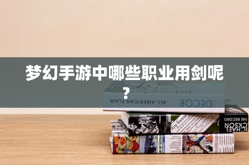 梦幻手游中哪些职业用剑呢？