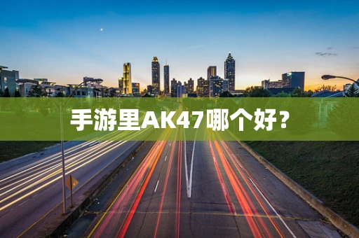 手游里AK47哪个好？