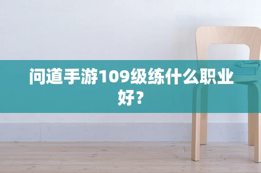 问道手游109级练什么职业好？
