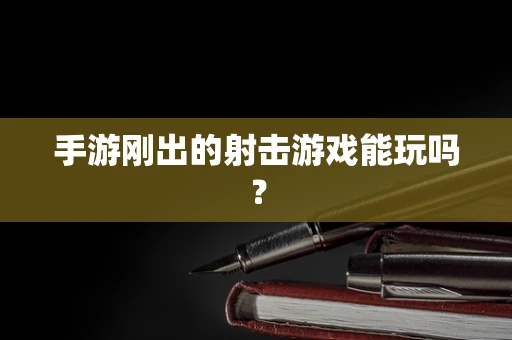 手游刚出的射击游戏能玩吗？