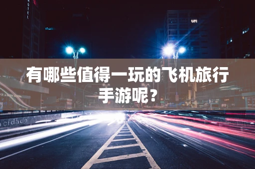 有哪些值得一玩的飞机旅行手游呢？