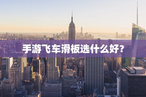 手游飞车滑板选什么好？