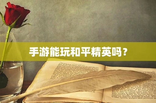 手游能玩和平精英吗？
