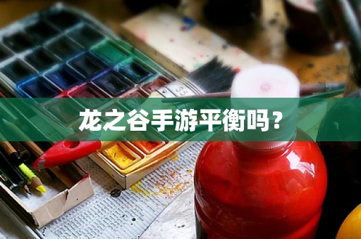龙之谷手游平衡吗？