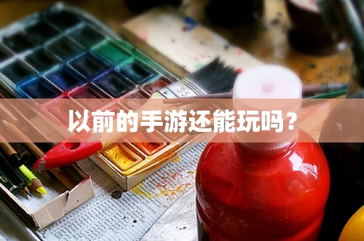 以前的手游还能玩吗？