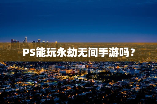 PS能玩永劫无间手游吗？