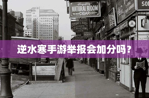 逆水寒手游举报会加分吗？