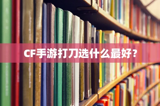 CF手游打刀选什么最好？