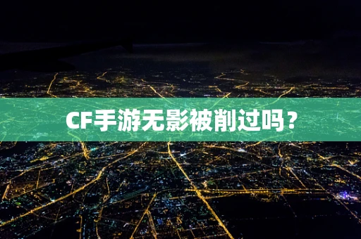 CF手游无影被削过吗？