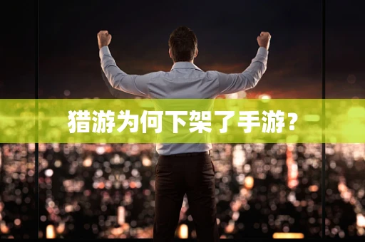猎游为何下架了手游？