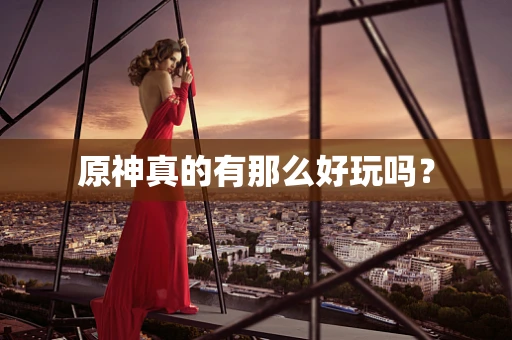 原神真的有那么好玩吗？