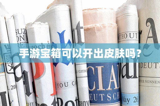 手游宝箱可以开出皮肤吗？