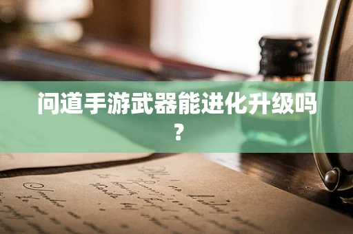 问道手游武器能进化升级吗？