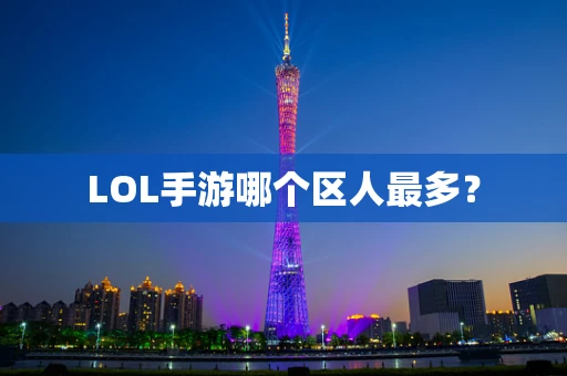 LOL手游哪个区人最多？
