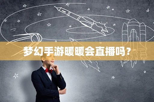 梦幻手游暖暖会直播吗？