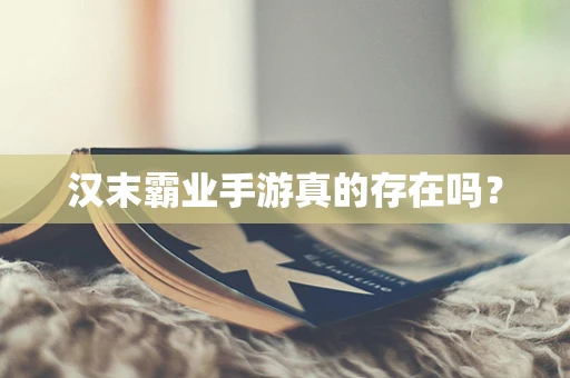 汉末霸业手游真的存在吗？