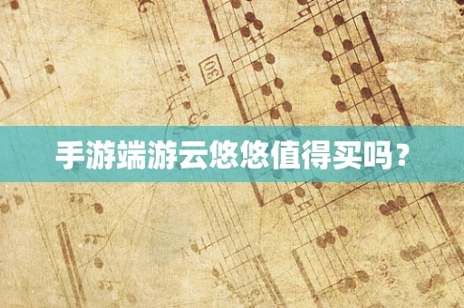 手游端游云悠悠值得买吗？