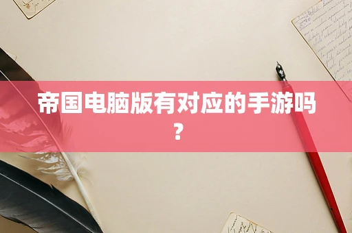 帝国电脑版有对应的手游吗？