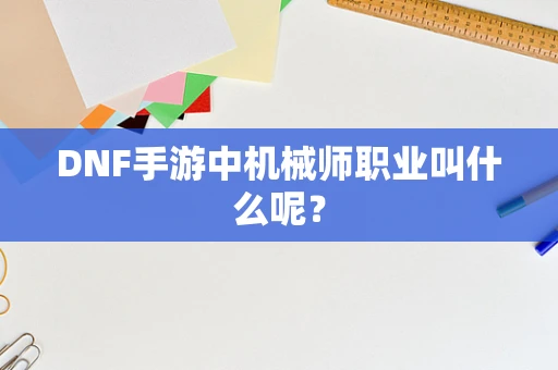 DNF手游中机械师职业叫什么呢？