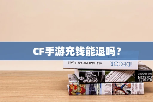 CF手游充钱能退吗？