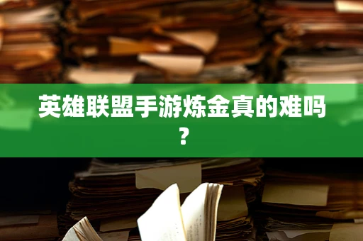 英雄联盟手游炼金真的难吗？