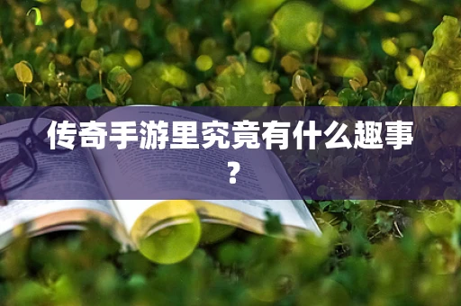 传奇手游里究竟有什么趣事？