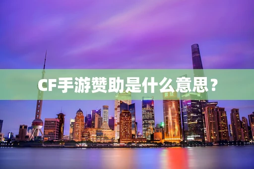 CF手游赞助是什么意思？