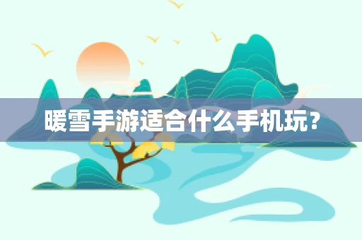 暖雪手游适合什么手机玩？