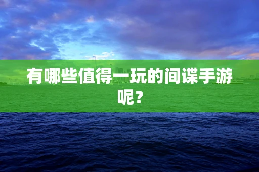有哪些值得一玩的间谍手游呢？