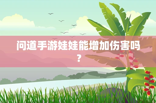 问道手游娃娃能增加伤害吗？