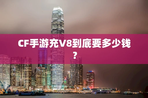 CF手游充V8到底要多少钱？