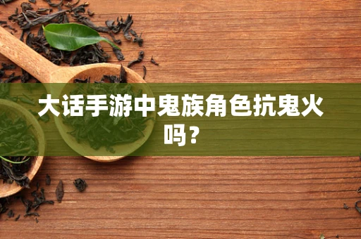 大话手游中鬼族角色抗鬼火吗？