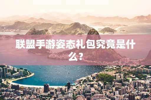 联盟手游姿态礼包究竟是什么？