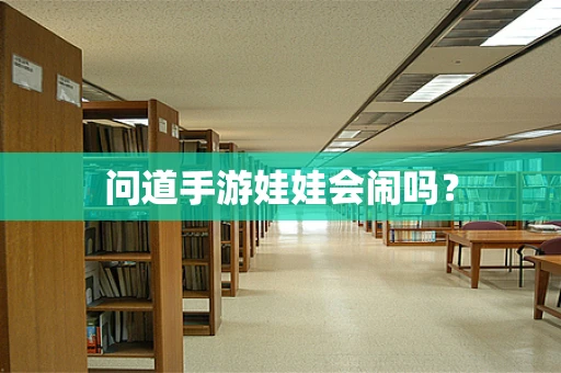 问道手游娃娃会闹吗？