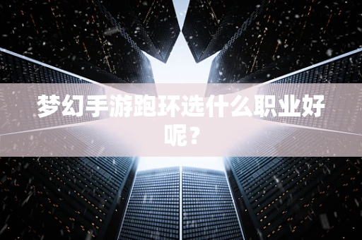 梦幻手游跑环选什么职业好呢？