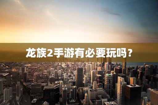 龙族2手游有必要玩吗？