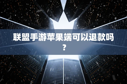 联盟手游苹果端可以退款吗？