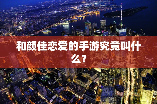 和颜佳恋爱的手游究竟叫什么？