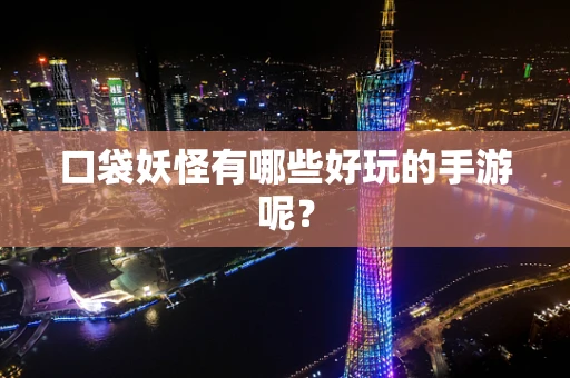 口袋妖怪有哪些好玩的手游呢？