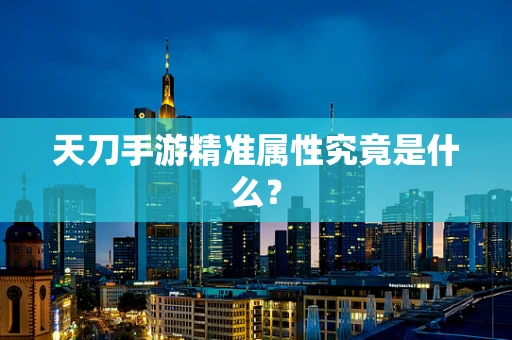 天刀手游精准属性究竟是什么？