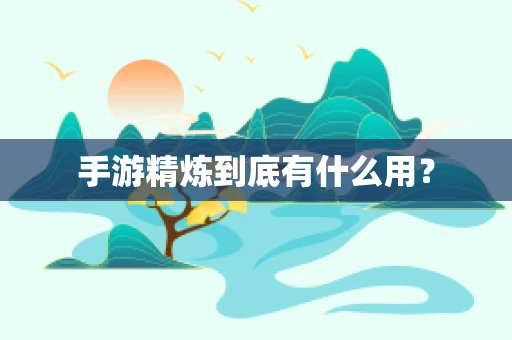手游精炼到底有什么用？