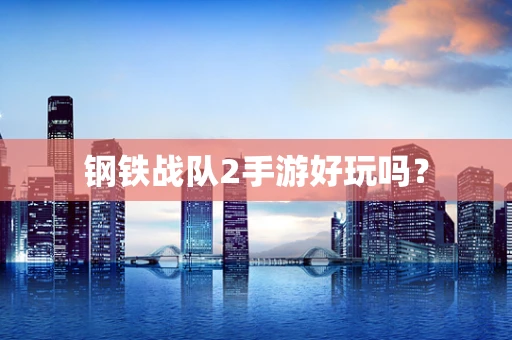 钢铁战队2手游好玩吗？