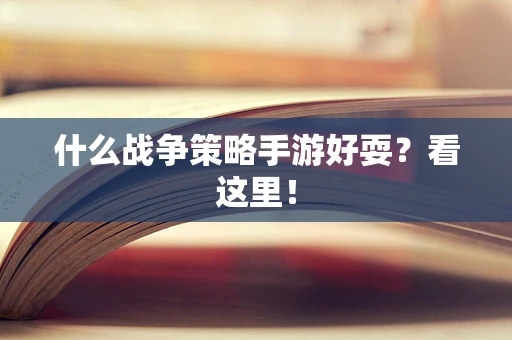 什么战争策略手游好耍？看这里！