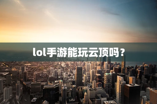 lol手游能玩云顶吗？