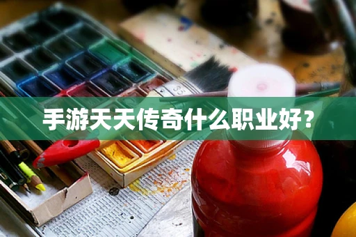 手游天天传奇什么职业好？