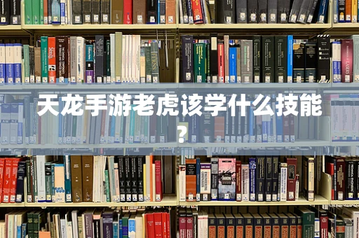 天龙手游老虎该学什么技能？