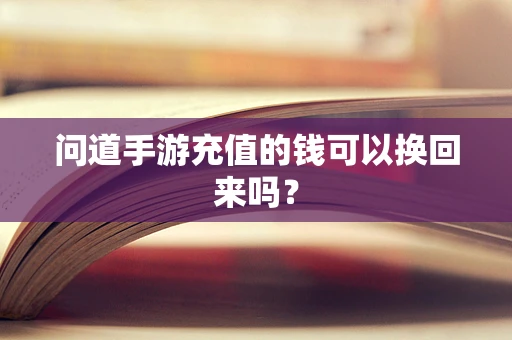 问道手游充值的钱可以换回来吗？