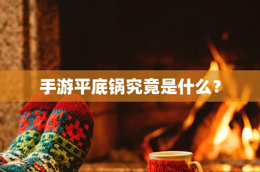 手游平底锅究竟是什么？