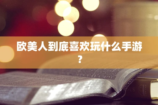 欧美人到底喜欢玩什么手游？
