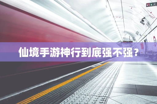 仙境手游神行到底强不强？
